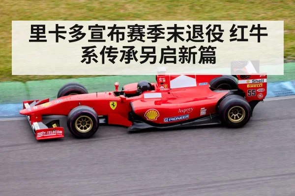 里卡多宣布赛季末退役 红牛系传承另启新篇