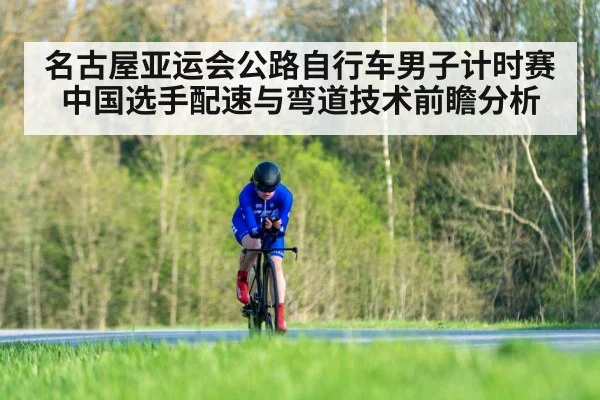 名古屋亚运会公路自行车男子计时赛 中国选手配速与弯道技术前瞻分析