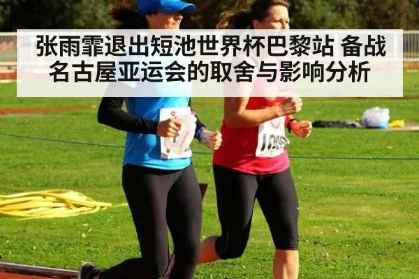 张雨霏退出短池世界杯巴黎站 备战名古屋亚运会的取舍与影响分析