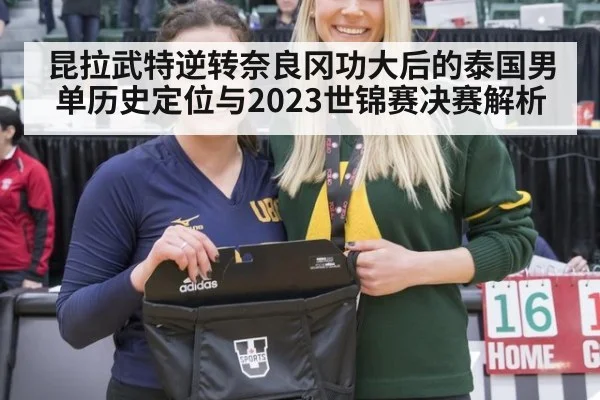 昆拉武特逆转奈良冈功大后的泰国男单历史定位与2023世锦赛决赛解析